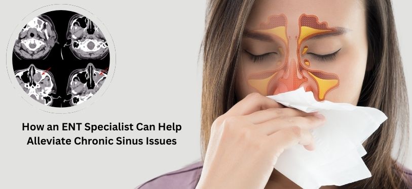 How an ENT Specialist Can Help Alleviate Chronic Sinus Issues