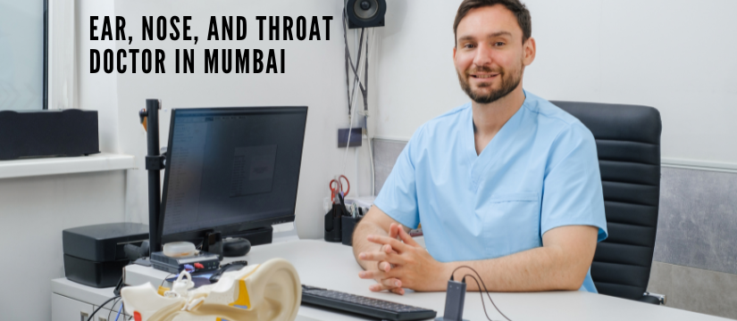How to Choose the Right Ear, Nose, and Throat Doctor in Mumbai